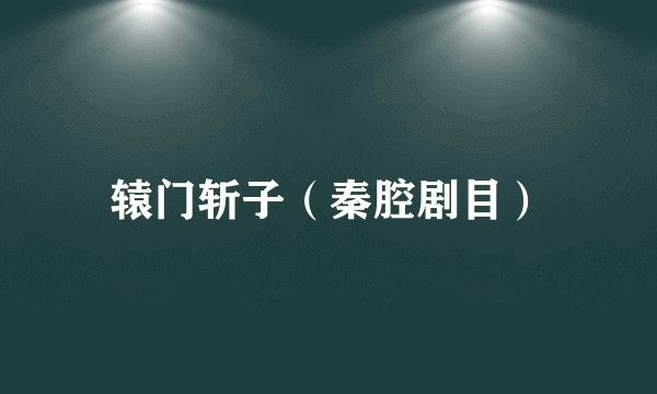 辕门斩子（秦腔剧目）