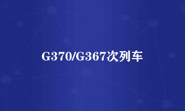 G370/G367次列车