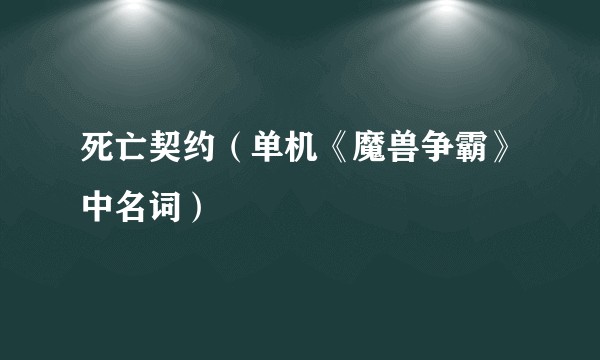 死亡契约（单机《魔兽争霸》中名词）