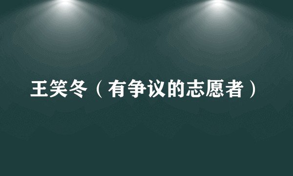 王笑冬（有争议的志愿者）