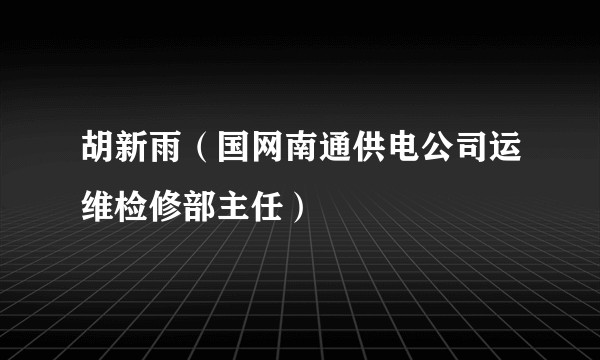 胡新雨（国网南通供电公司运维检修部主任）