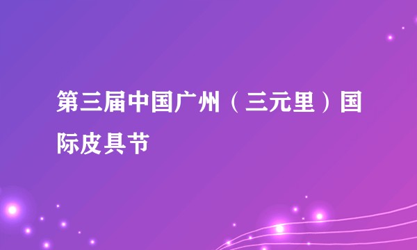 第三届中国广州(三元里)国际皮具节