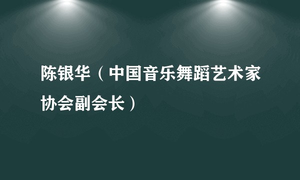 陈银华（中国音乐舞蹈艺术家协会副会长）