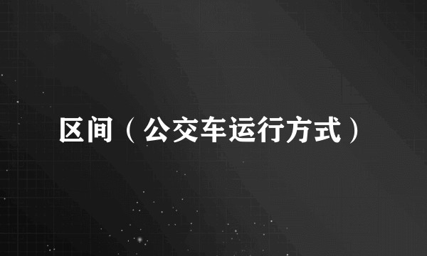 区间（公交车运行方式）