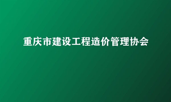 重庆市建设工程造价管理协会