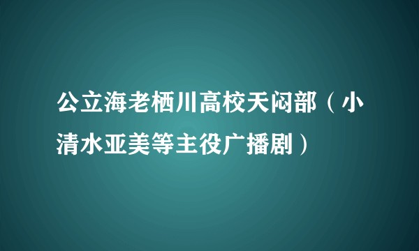 公立海老栖川高校天闷部（小清水亚美等主役广播剧）
