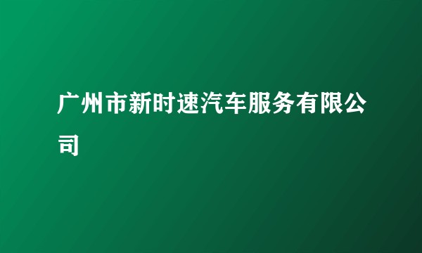 广州市新时速汽车服务有限公司