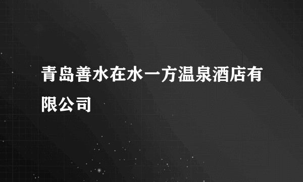 青岛善水在水一方温泉酒店有限公司