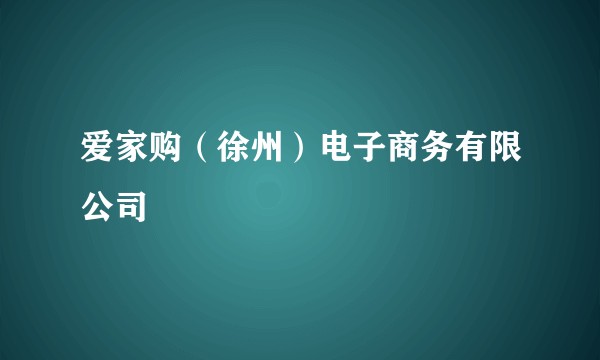 爱家购（徐州）电子商务有限公司