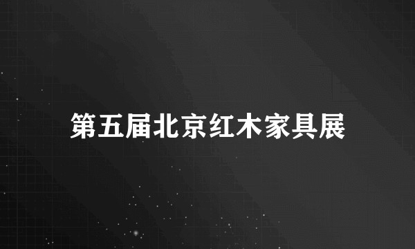 第五届北京红木家具展