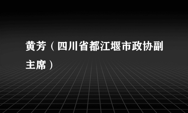 黄芳(四川省都江堰市政协副主席)