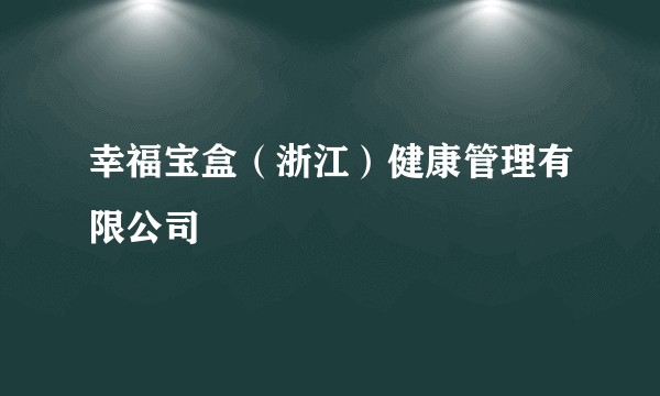 幸福宝盒（浙江）健康管理有限公司
