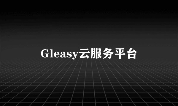 Gleasy云服务平台