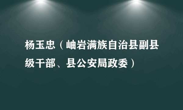 杨玉忠(岫岩满族自治县副县级干部、县公安局政委)
