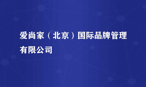 爱尚家(北京)国际品牌管理有限公司