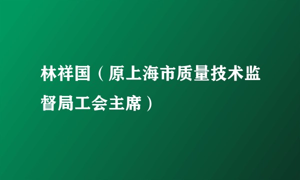 林祥国（原上海市质量技术监督局工会主席）
