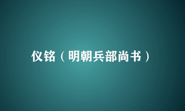 仪铭（明朝兵部尚书）