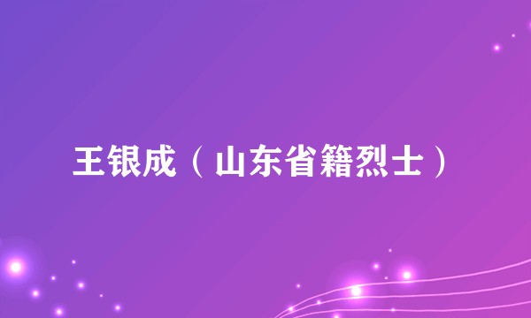 王银成（山东省籍烈士）