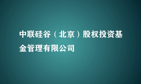 中联硅谷（北京）股权投资基金管理有限公司