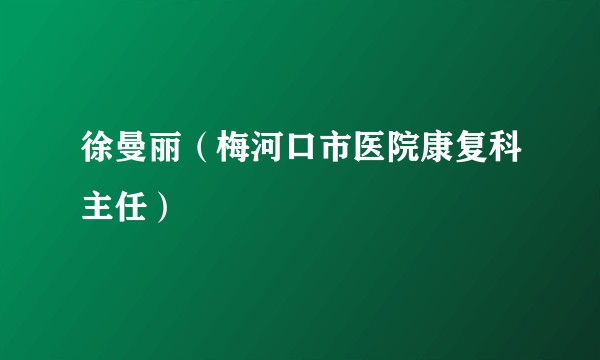 徐曼丽（梅河口市医院康复科主任）
