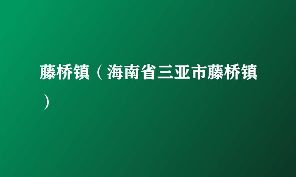 藤桥镇（海南省三亚市藤桥镇）