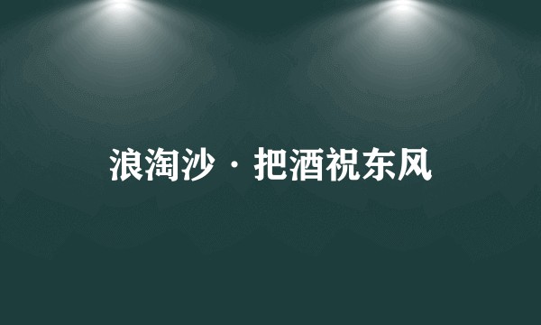 浪淘沙·把酒祝东风