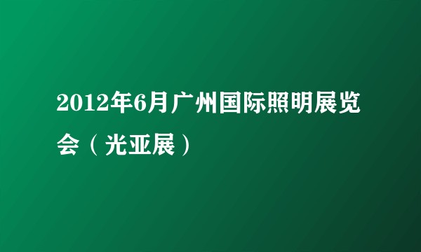 2012年6月广州国际照明展览会（光亚展）