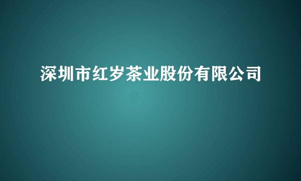 深圳市红岁茶业股份有限公司