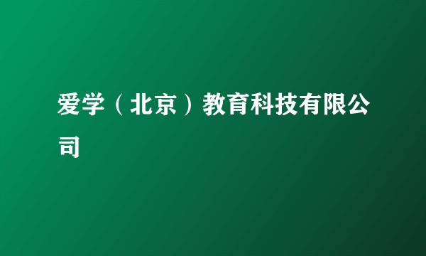 爱学（北京）教育科技有限公司