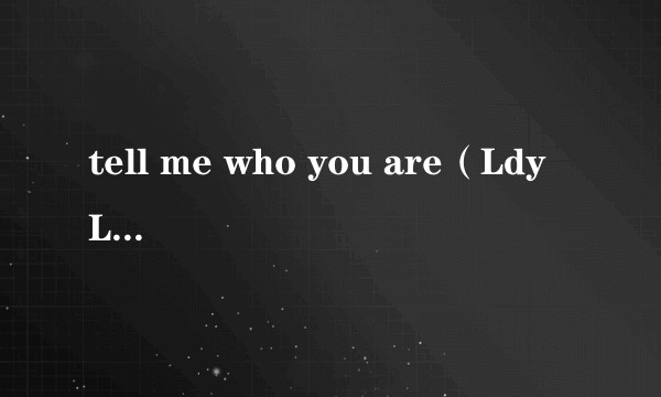tell me who you are（Ldy Lickem演唱的歌曲）