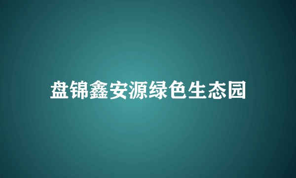 盘锦鑫安源绿色生态园
