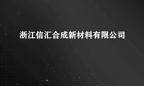 浙江信汇合成新材料有限公司
