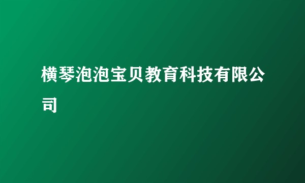 横琴泡泡宝贝教育科技有限公司