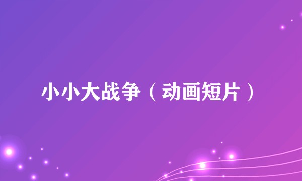 小小大战争（动画短片）