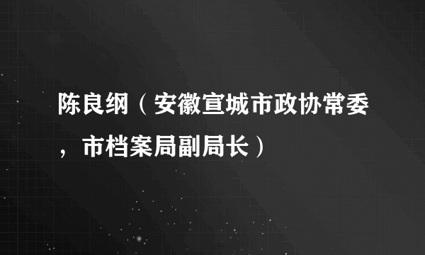 陈良纲(安徽宣城市政协常委,市档案局副局长)