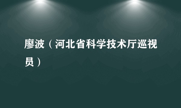 廖波（河北省科学技术厅巡视员）