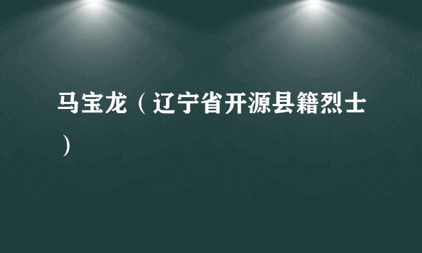 马宝龙（辽宁省开源县籍烈士）