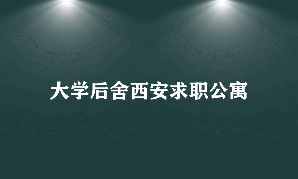 大学后舍西安求职公寓