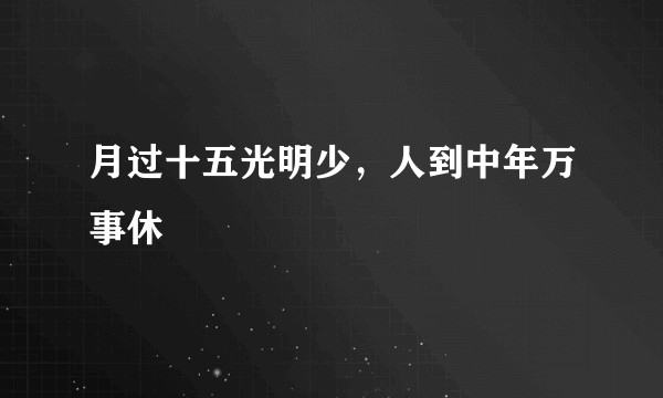 月过十五光明少，人到中年万事休