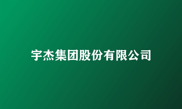 宇杰集团股份有限公司