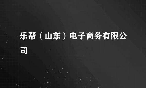 乐帮（山东）电子商务有限公司