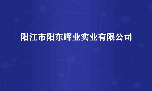 阳江市阳东晖业实业有限公司