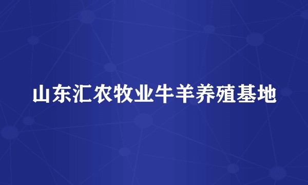 山东汇农牧业牛羊养殖基地