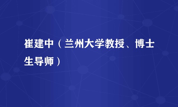 崔建中（兰州大学教授、博士生导师）