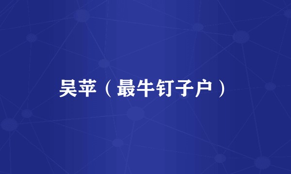 吴苹(最牛钉子户)