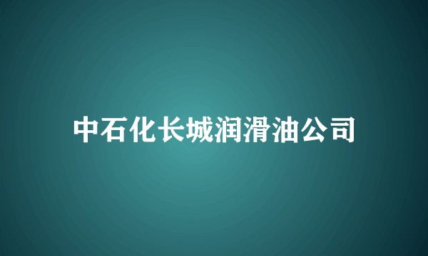 中石化长城润滑油公司