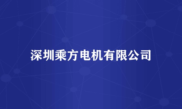 深圳乘方电机有限公司