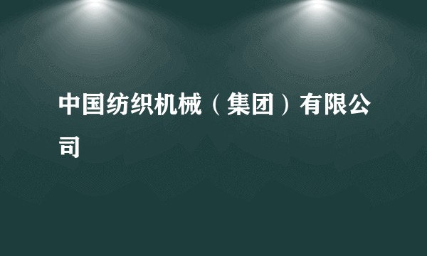 中国纺织机械（集团）有限公司