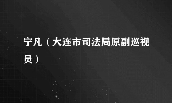 宁凡（大连市司法局原副巡视员）