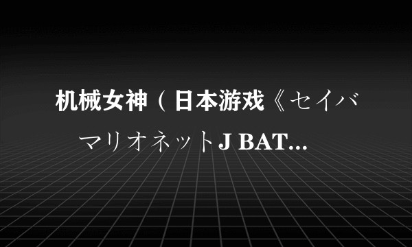 机械女神(日本游戏《セイバーマリオネットJ BATTLE SABERS》中的角色)